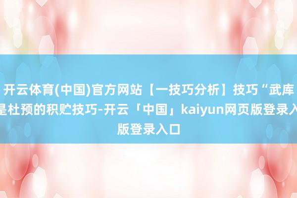 开云体育(中国)官方网站【一技巧分析】技巧“武库”是杜预的积贮技巧-开云「中国」kaiyun网页版登录入口