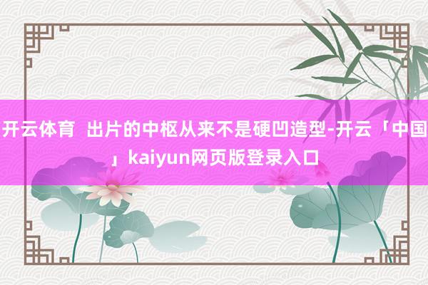 开云体育  出片的中枢从来不是硬凹造型-开云「中国」kaiyun网页版登录入口
