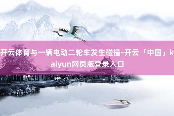 开云体育与一辆电动二轮车发生碰撞-开云「中国」kaiyun网页版登录入口