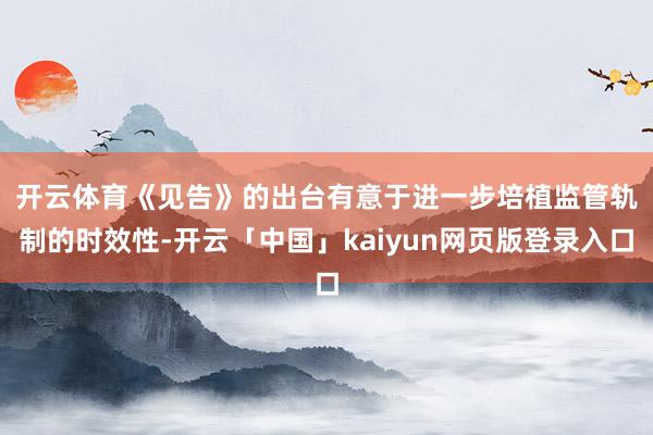 开云体育　　《见告》的出台有意于进一步培植监管轨制的时效性-开云「中国」kaiyun网页版登录入口