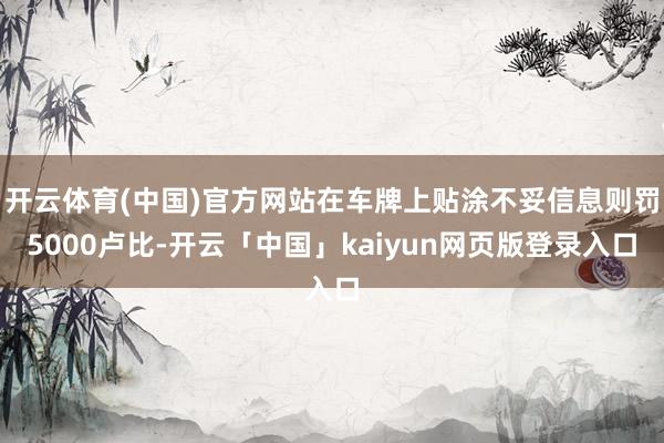 开云体育(中国)官方网站在车牌上贴涂不妥信息则罚5000卢比-开云「中国」kaiyun网页版登录入口