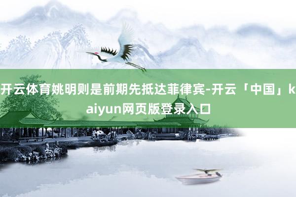 开云体育姚明则是前期先抵达菲律宾-开云「中国」kaiyun网页版登录入口