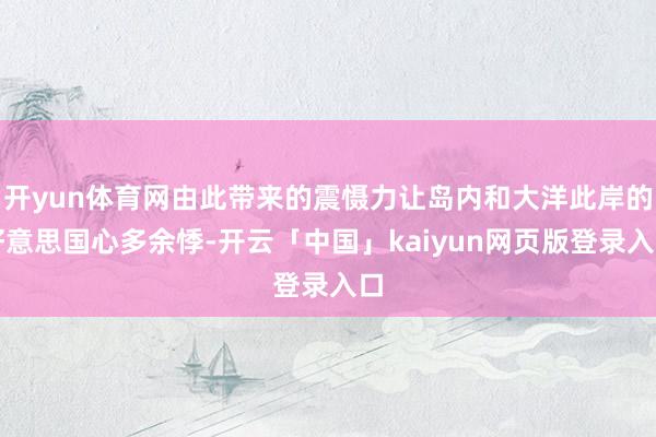 开yun体育网由此带来的震慑力让岛内和大洋此岸的好意思国心多余悸-开云「中国」kaiyun网页版登录入口