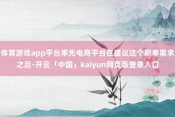 体育游戏app平台率先电商平台在提议这个刷单需求之后-开云「中国」kaiyun网页版登录入口