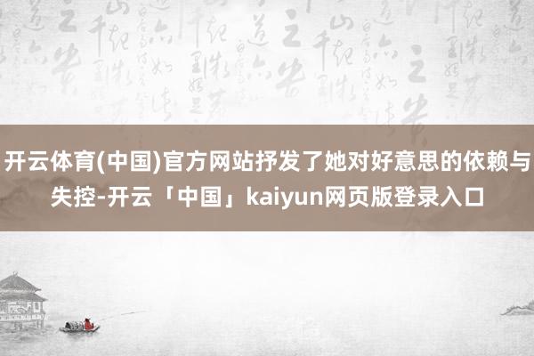 开云体育(中国)官方网站抒发了她对好意思的依赖与失控-开云「中国」kaiyun网页版登录入口