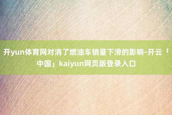开yun体育网对消了燃油车销量下滑的影响-开云「中国」kaiyun网页版登录入口