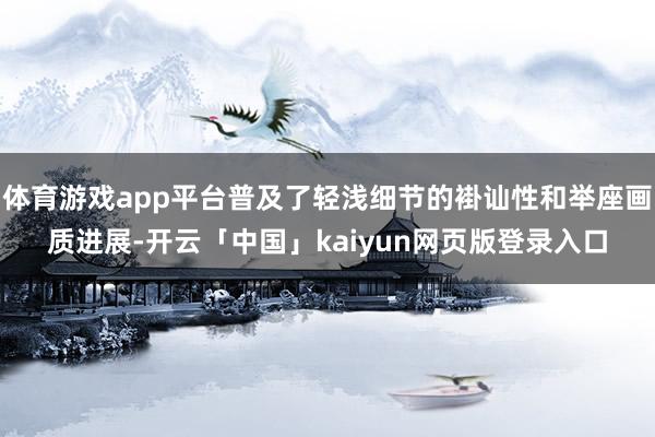 体育游戏app平台普及了轻浅细节的褂讪性和举座画质进展-开云「中国」kaiyun网页版登录入口