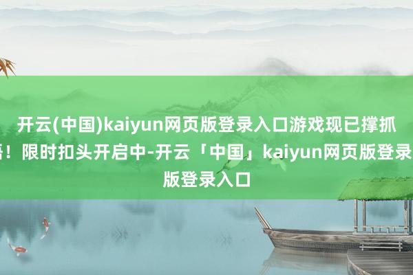 开云(中国)kaiyun网页版登录入口游戏现已撑抓中语！限时扣头开启中-开云「中国」kaiyun网页版登录入口