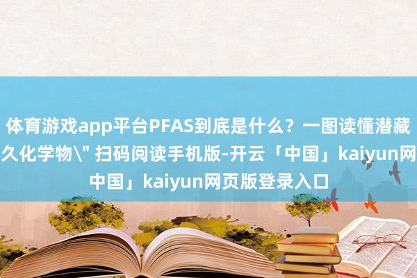体育游戏app平台PFAS到底是什么？一图读懂潜藏在身边的