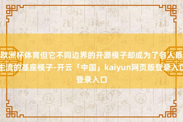 欧洲杯体育但它不同边界的开源模子却成为了各人最主流的基座模子-开云「中国」kaiyun网页版登录入口