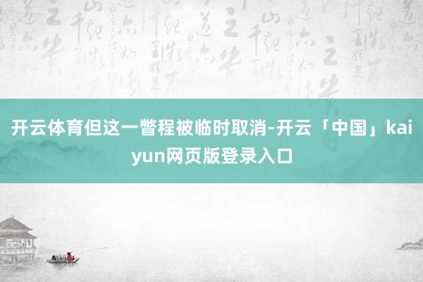 开云体育但这一瞥程被临时取消-开云「中国」kaiyun网页版登录入口