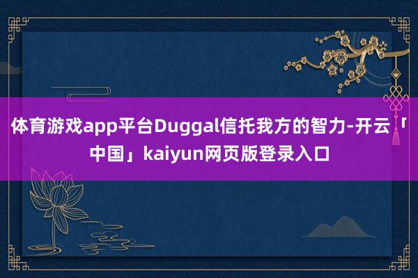 体育游戏app平台Duggal信托我方的智力-开云「中国」kaiyun网页版登录入口
