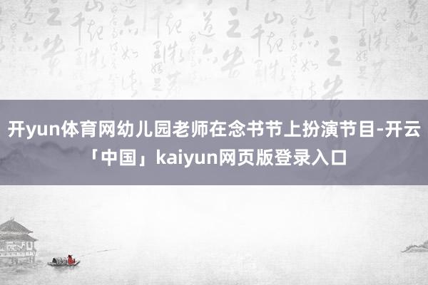 开yun体育网幼儿园老师在念书节上扮演节目-开云「中国」kaiyun网页版登录入口