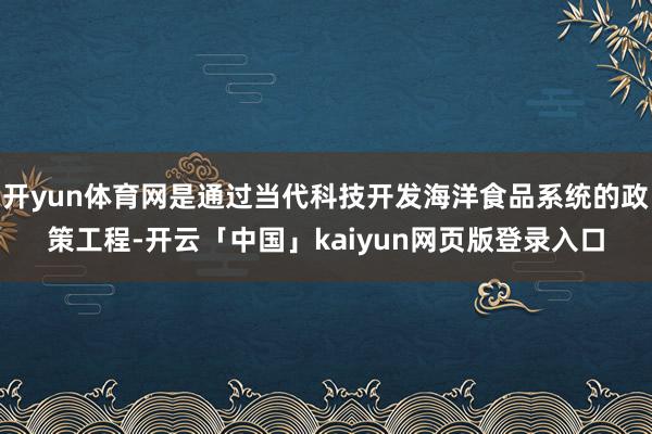 开yun体育网是通过当代科技开发海洋食品系统的政策工程-开云「中国」kaiyun网页版登录入口