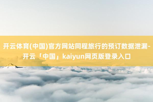开云体育(中国)官方网站同程旅行的预订数据泄漏-开云「中国」kaiyun网页版登录入口