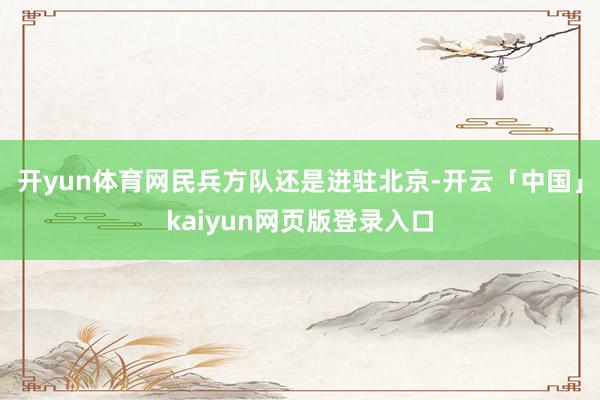 开yun体育网民兵方队还是进驻北京-开云「中国」kaiyun网页版登录入口