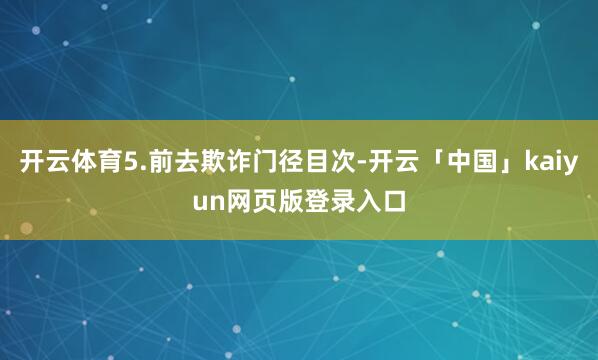 开云体育5.前去欺诈门径目次-开云「中国」kaiyun网页版登录入口