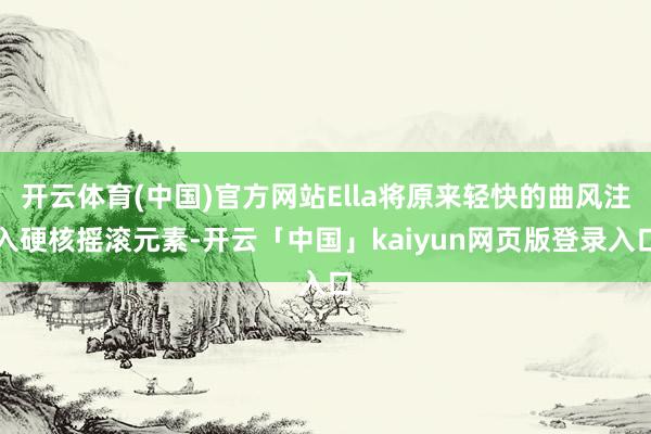 开云体育(中国)官方网站Ella将原来轻快的曲风注入硬核摇滚元素-开云「中国」kaiyun网页版登录入口