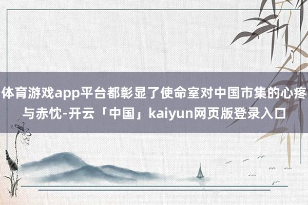 体育游戏app平台都彰显了使命室对中国市集的心疼与赤忱-开云「中国」kaiyun网页版登录入口