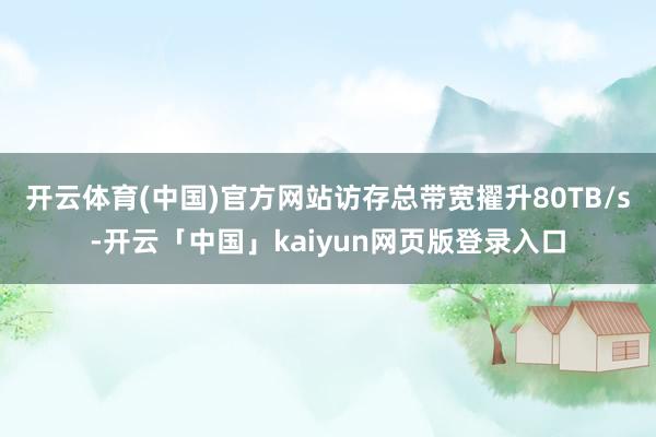 开云体育(中国)官方网站访存总带宽擢升80TB/s-开云「中国」kaiyun网页版登录入口