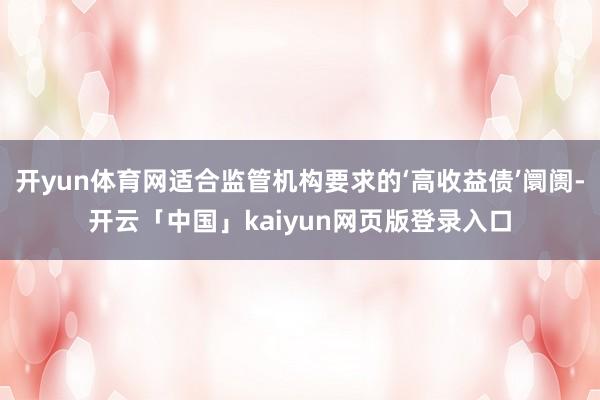 开yun体育网适合监管机构要求的‘高收益债’阛阓-开云「中国」kaiyun网页版登录入口