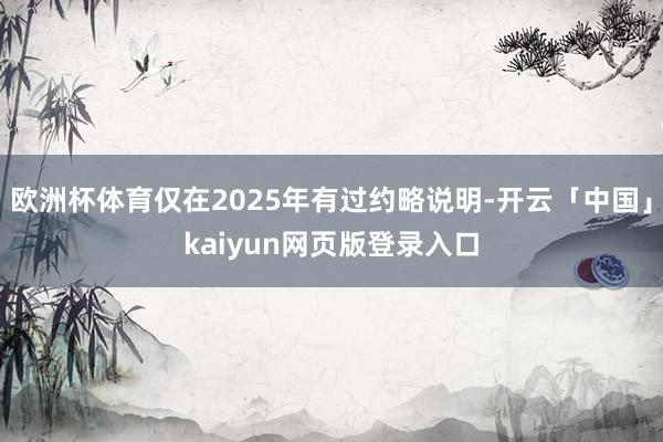 欧洲杯体育仅在2025年有过约略说明-开云「中国」kaiyun网页版登录入口