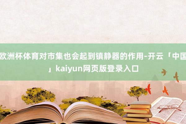 欧洲杯体育对市集也会起到镇静器的作用-开云「中国」kaiyun网页版登录入口