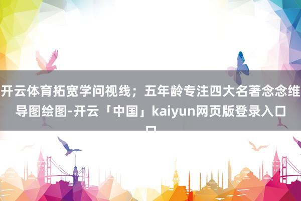 开云体育拓宽学问视线；五年龄专注四大名著念念维导图绘图-开云「中国」kaiyun网页版登录入口