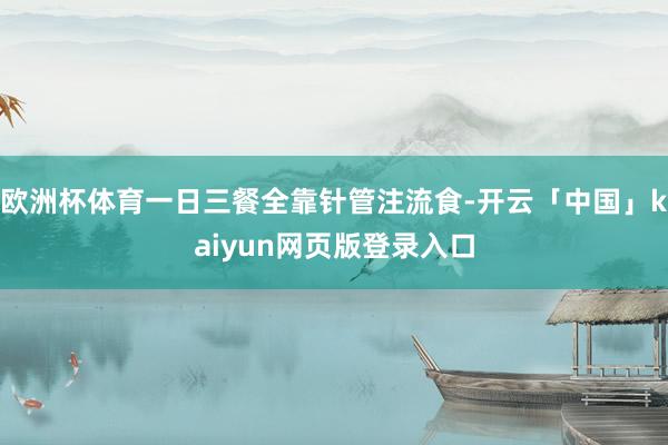 欧洲杯体育一日三餐全靠针管注流食-开云「中国」kaiyun网页版登录入口