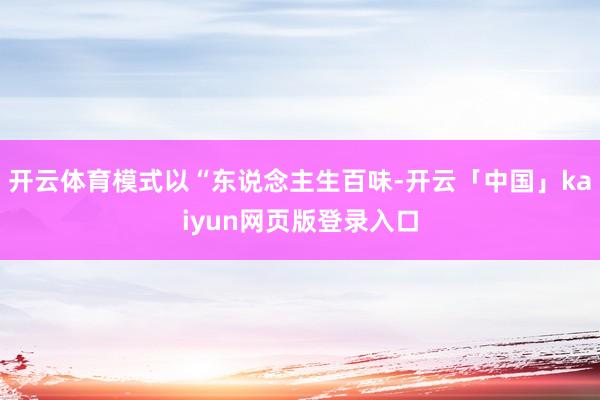 开云体育模式以“东说念主生百味-开云「中国」kaiyun网页版登录入口