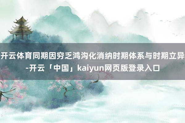 开云体育同期因穷乏鸿沟化消纳时期体系与时期立异-开云「中国」kaiyun网页版登录入口