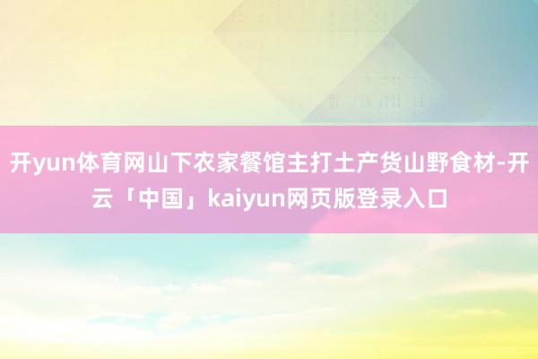 开yun体育网山下农家餐馆主打土产货山野食材-开云「中国」kaiyun网页版登录入口