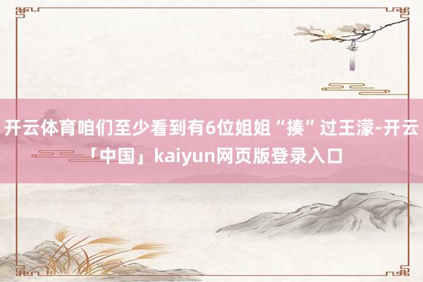 开云体育咱们至少看到有6位姐姐“揍”过王濛-开云「中国」kaiyun网页版登录入口