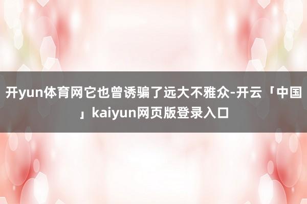 开yun体育网它也曾诱骗了远大不雅众-开云「中国」kaiyun网页版登录入口