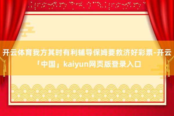 开云体育我方其时有利辅导保姆要救济好彩票-开云「中国」kaiyun网页版登录入口