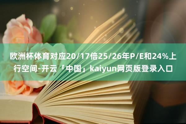 欧洲杯体育对应20/17倍25/26年P/E和24%上行空间-开云「中国」kaiyun网页版登录入口