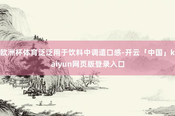 欧洲杯体育泛泛用于饮料中调遣口感-开云「中国」kaiyun网页版登录入口