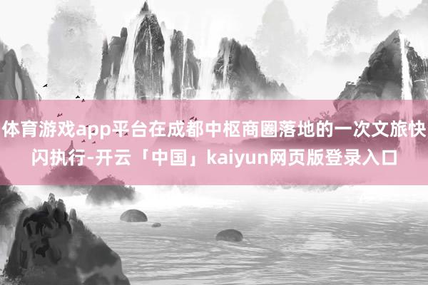 体育游戏app平台在成都中枢商圈落地的一次文旅快闪执行-开云「中国」kaiyun网页版登录入口