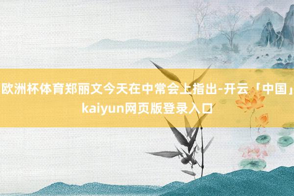 欧洲杯体育郑丽文今天在中常会上指出-开云「中国」kaiyun网页版登录入口