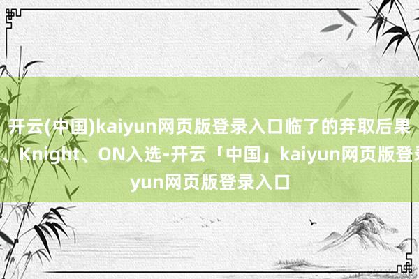 开云(中国)kaiyun网页版登录入口临了的弃取后果是Bin、Knight、ON入选-开云「中国」kaiyun网页版登录入口
