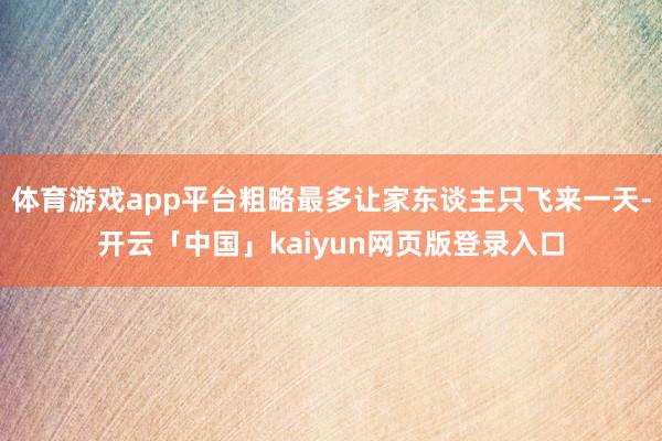 体育游戏app平台粗略最多让家东谈主只飞来一天-开云「中国」kaiyun网页版登录入口