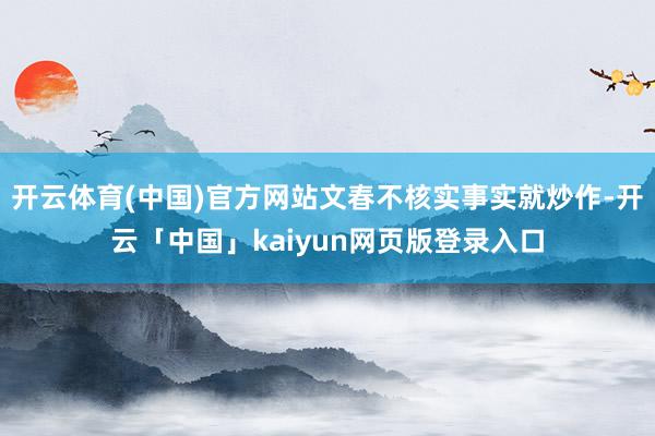 开云体育(中国)官方网站文春不核实事实就炒作-开云「中国」kaiyun网页版登录入口