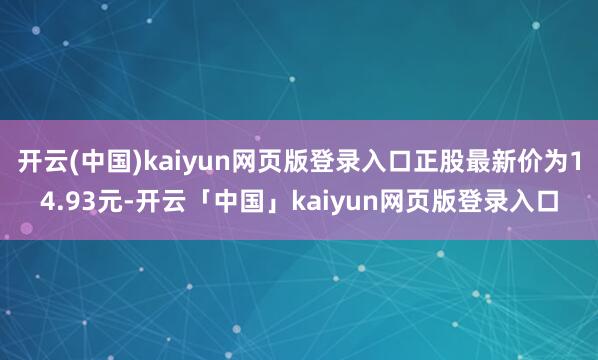 开云(中国)kaiyun网页版登录入口正股最新价为14.93元-开云「中国」kaiyun网页版登录入口