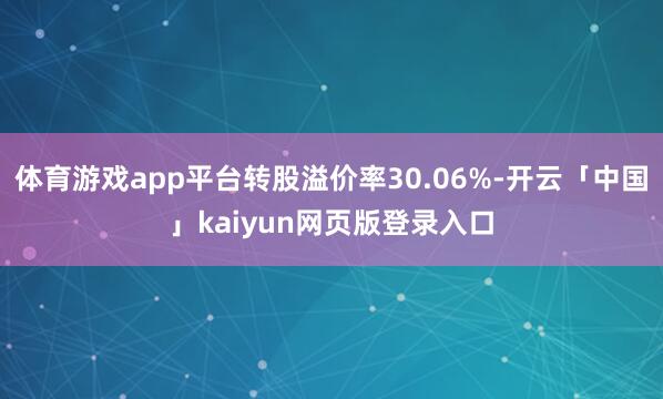 体育游戏app平台转股溢价率30.06%-开云「中国」kaiyun网页版登录入口