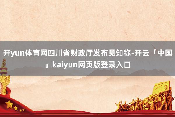 开yun体育网四川省财政厅发布见知称-开云「中国」kaiyun网页版登录入口