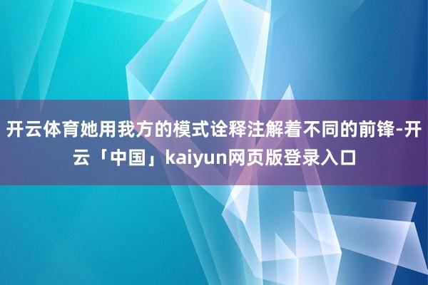 开云体育她用我方的模式诠释注解着不同的前锋-开云「中国」kaiyun网页版登录入口