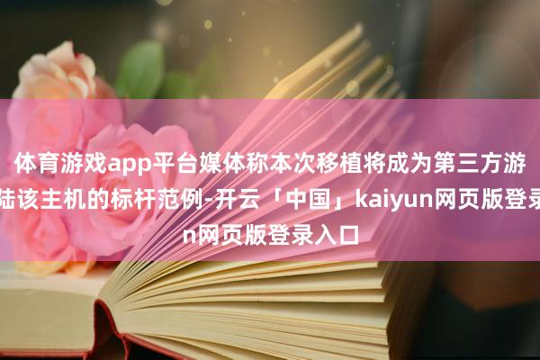体育游戏app平台媒体称本次移植将成为第三方游戏登陆该主机的标杆范例-开云「中国」kaiyun网页版登录入口