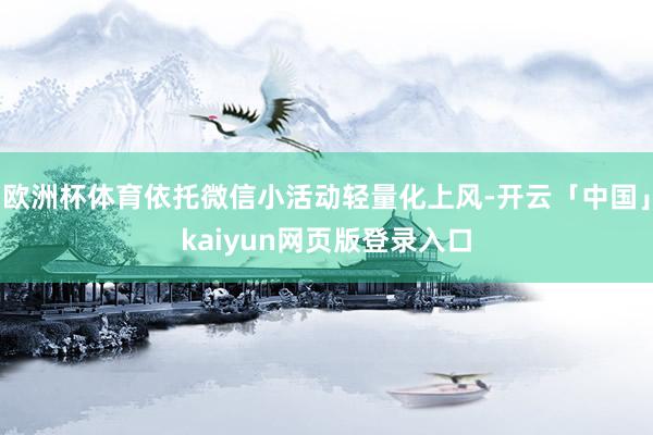 欧洲杯体育依托微信小活动轻量化上风-开云「中国」kaiyun网页版登录入口