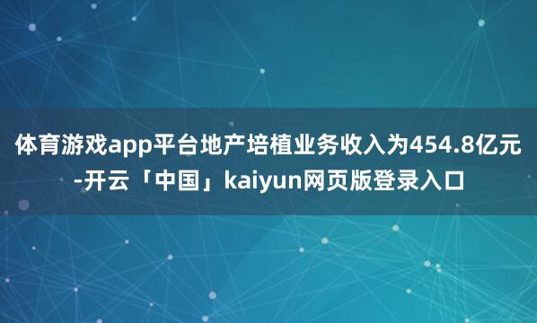体育游戏app平台地产培植业务收入为454.8亿元-开云「中国」kaiyun网页版登录入口