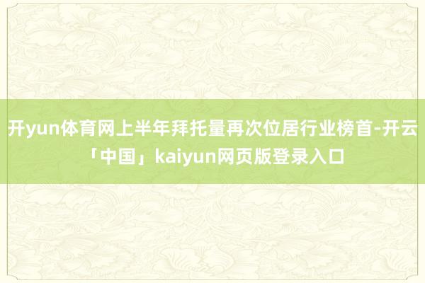 开yun体育网上半年拜托量再次位居行业榜首-开云「中国」kaiyun网页版登录入口